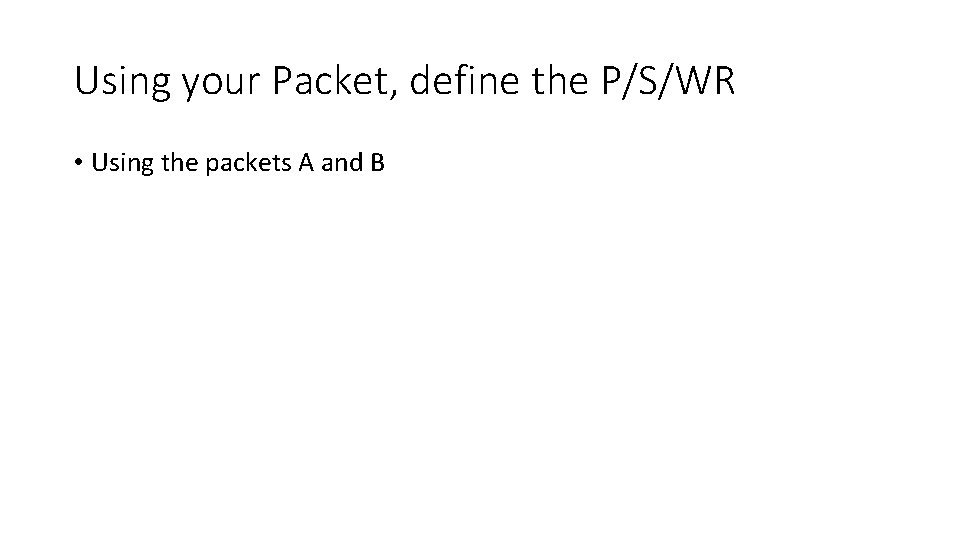 Using your Packet, define the P/S/WR • Using the packets A and B 