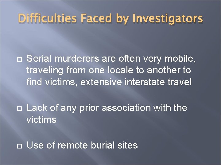 Difficulties Faced by Investigators Serial murderers are often very mobile, traveling from one locale