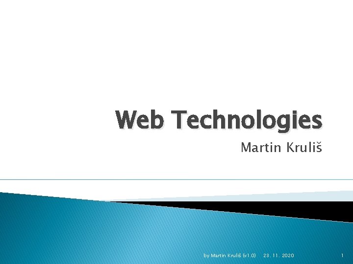 Web Technologies Martin Kruliš by Martin Kruliš (v 1. 0) 23. 11. 2020 1