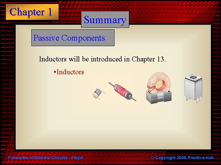 Chapter 1 Summary Passive Components Inductors will be introduced in Chapter 13. • Inductors Chapter 1 Summary Passive Components Inductors will be introduced in Chapter 13. • Inductors