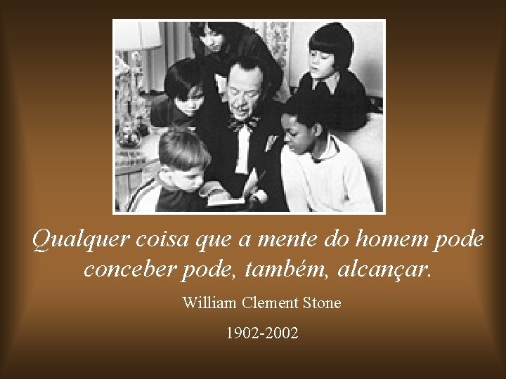 Qualquer coisa que a mente do homem pode conceber pode, também, alcançar. William Clement