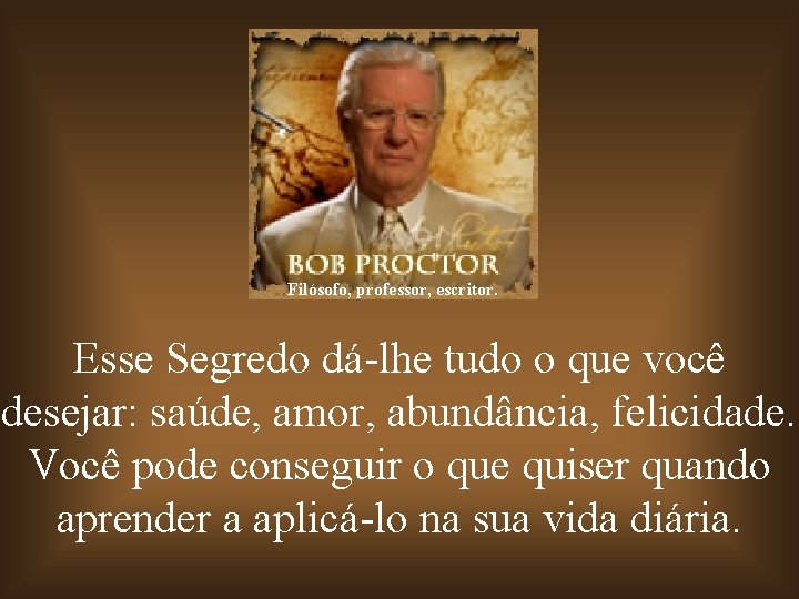 Filósofo, professor, escritor. Esse Segredo dá-lhe tudo o que você desejar: saúde, amor, abundância,