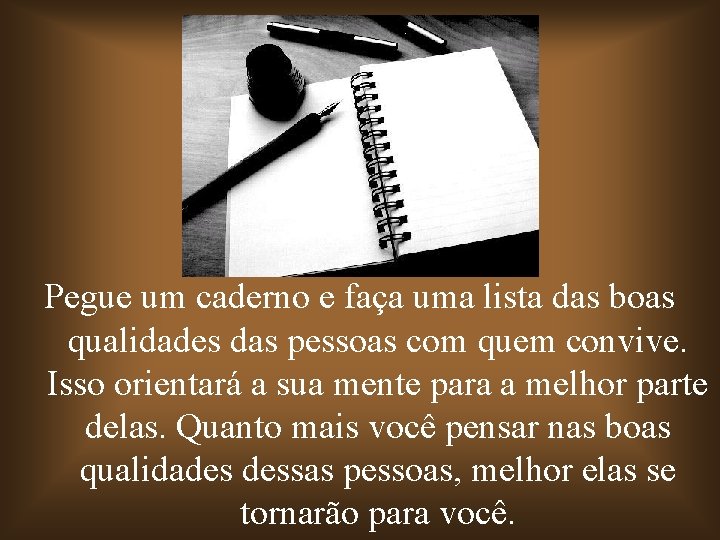 Pegue um caderno e faça uma lista das boas qualidades das pessoas com quem