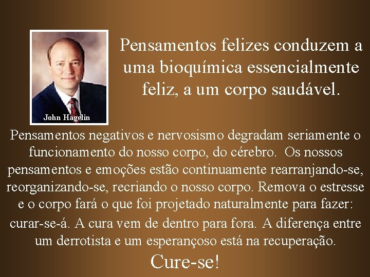 Pensamentos felizes conduzem a uma bioquímica essencialmente feliz, a um corpo saudável. John Hagelin Pensamentos felizes conduzem a uma bioquímica essencialmente feliz, a um corpo saudável. John Hagelin