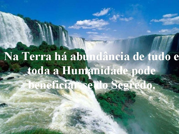 Na Terra há abundância de tudo e toda a Humanidade pode beneficiar-se do Segredo.