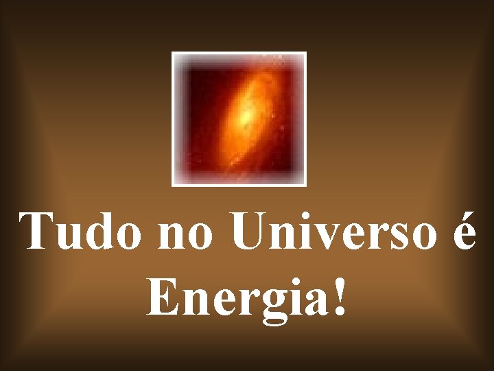 Tudo no Universo é Energia! 