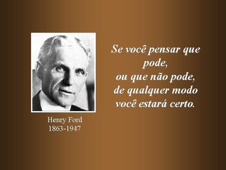 Se você pensar que pode, ou que não pode, de qualquer modo você estará