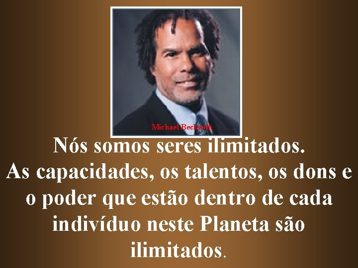 Michael Beckwith Nós somos seres ilimitados. As capacidades, os talentos, os dons e o