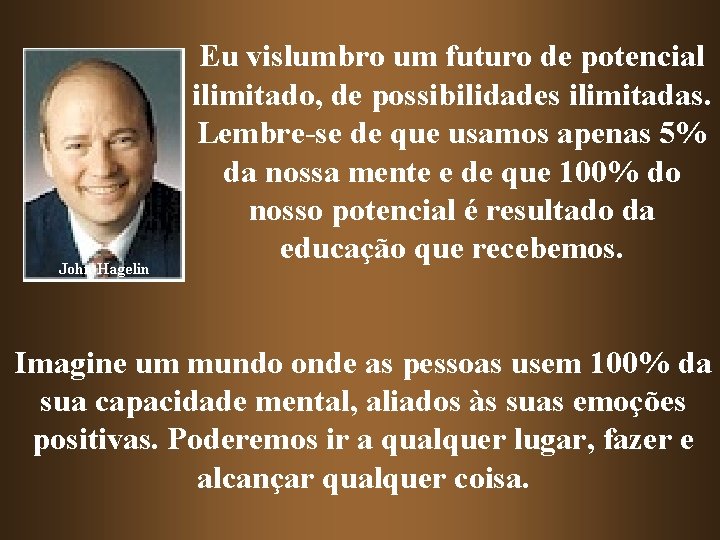 John Hagelin Eu vislumbro um futuro de potencial ilimitado, de possibilidades ilimitadas. Lembre-se de