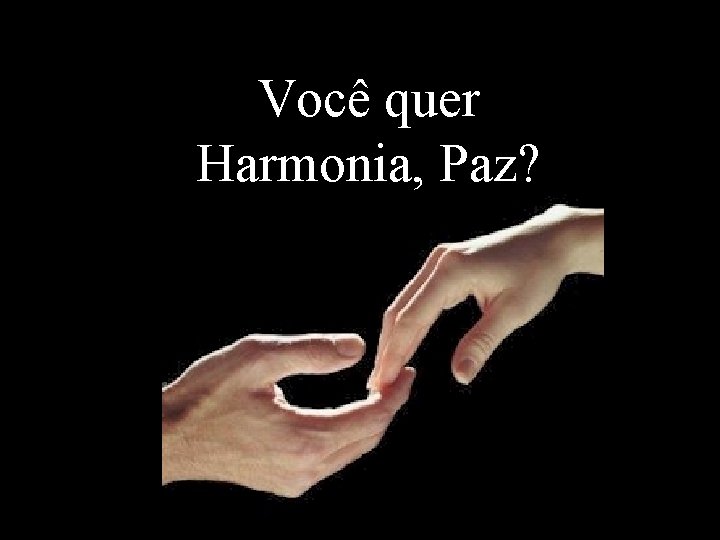 Você quer Harmonia, Paz? 