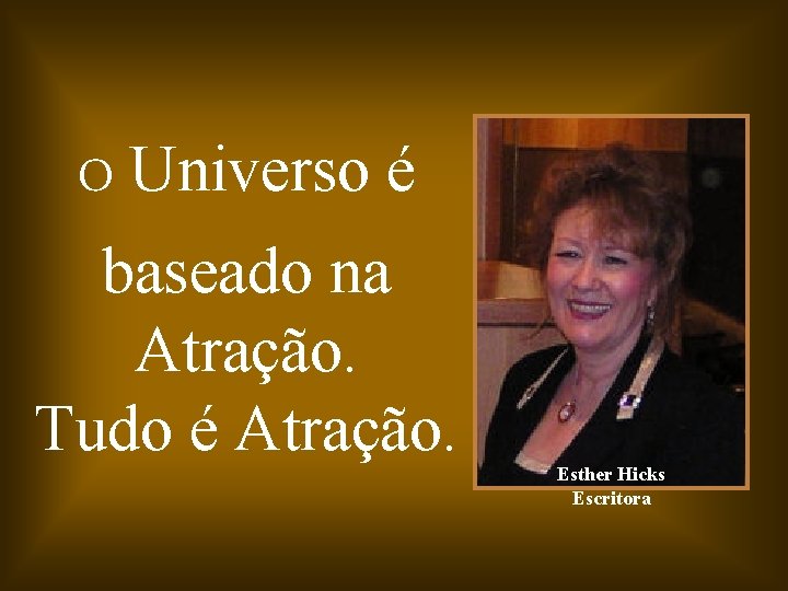 O Universo é baseado na Atração. Tudo é Atração. Esther Hicks Escritora 