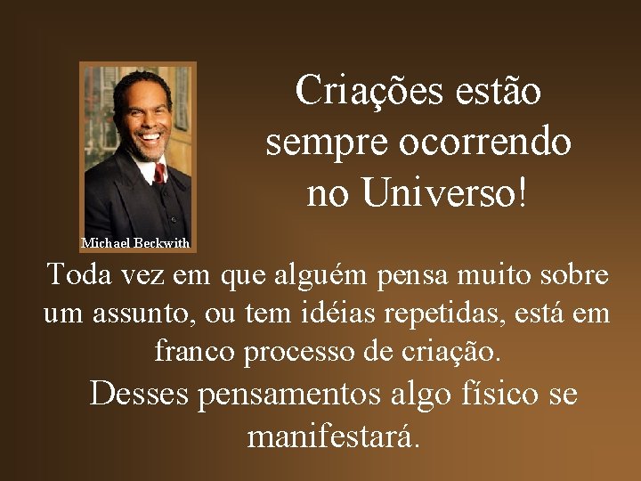 Criações estão sempre ocorrendo no Universo! Michael Beckwith Toda vez em que alguém pensa