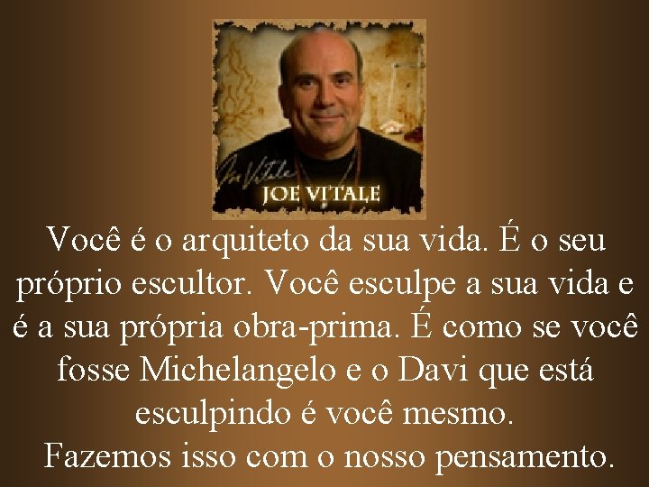 Você é o arquiteto da sua vida. É o seu próprio escultor. Você esculpe