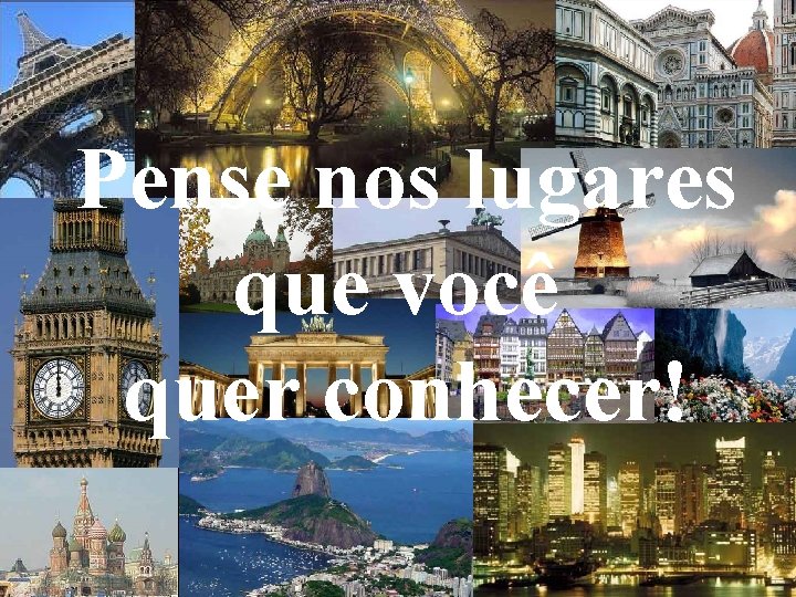 Pense nos lugares que você quer conhecer! 