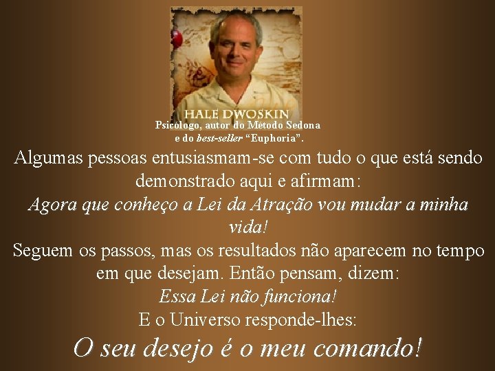 Psicólogo, autor do Método Sedona e do best-seller “Euphoria”. Algumas pessoas entusiasmam-se com tudo Psicólogo, autor do Método Sedona e do best-seller “Euphoria”. Algumas pessoas entusiasmam-se com tudo