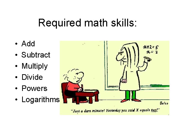 Required math skills: • • • Add Subtract Multiply Divide Powers Logarithms 