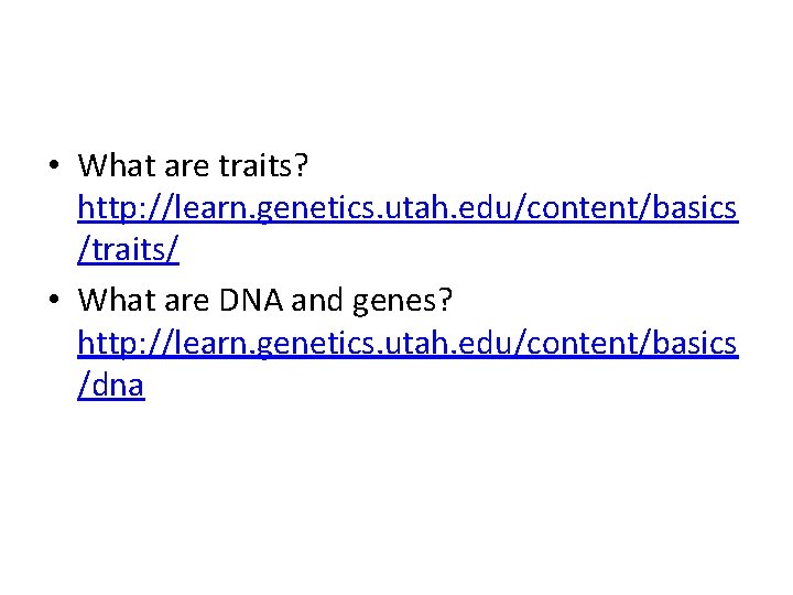  • What are traits? http: //learn. genetics. utah. edu/content/basics /traits/ • What are