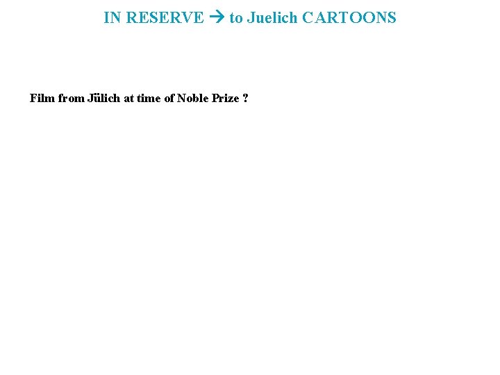 IN RESERVE to Juelich CARTOONS Film from Jülich at time of Noble Prize ?