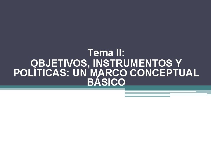 Tema II: OBJETIVOS, INSTRUMENTOS Y POLÍTICAS: UN MARCO CONCEPTUAL BÁSICO 