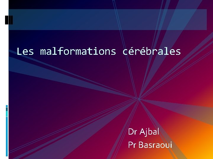 Les malformations cérébrales Dr Ajbal Pr Basraoui 
