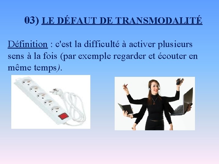 03) LE DÉFAUT DE TRANSMODALITÉ Définition : c'est la difficulté à activer plusieurs sens