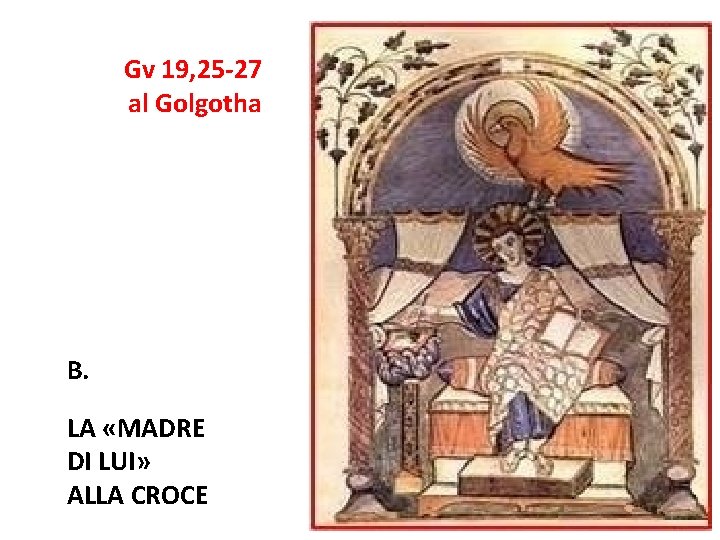 Gv 19, 25 -27 al Golgotha B. LA «MADRE DI LUI» ALLA CROCE 