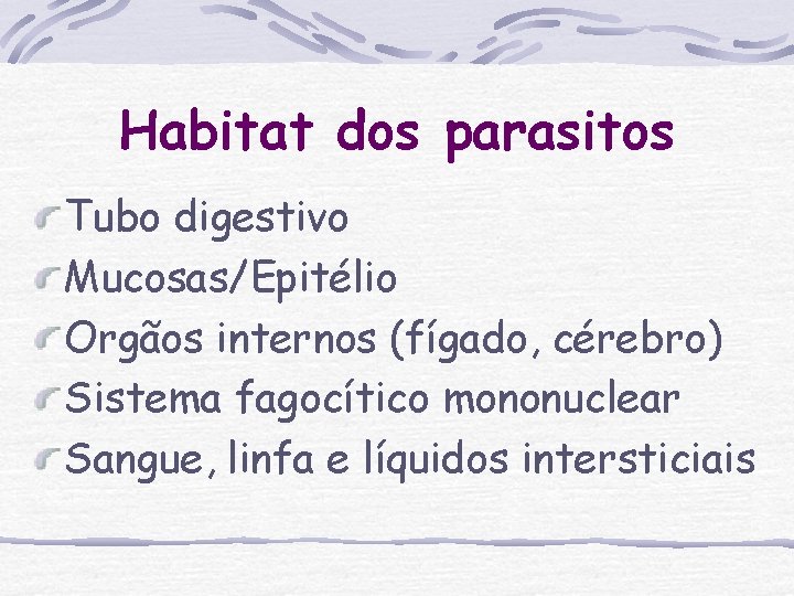 Habitat dos parasitos Tubo digestivo Mucosas/Epitélio Orgãos internos (fígado, cérebro) Sistema fagocítico mononuclear Sangue, Habitat dos parasitos Tubo digestivo Mucosas/Epitélio Orgãos internos (fígado, cérebro) Sistema fagocítico mononuclear Sangue,