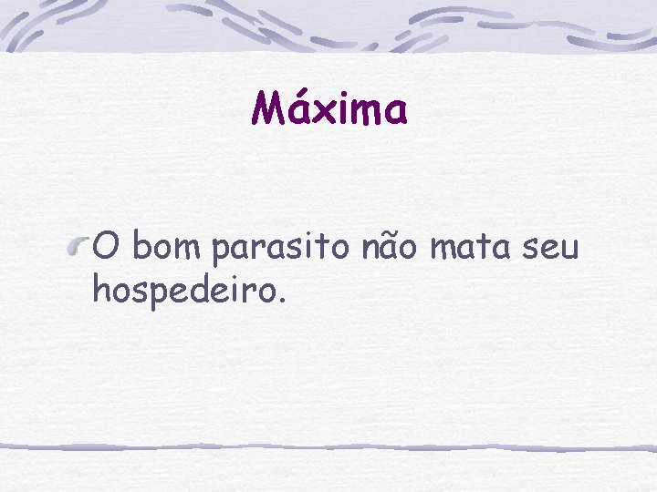 Máxima O bom parasito não mata seu hospedeiro. 