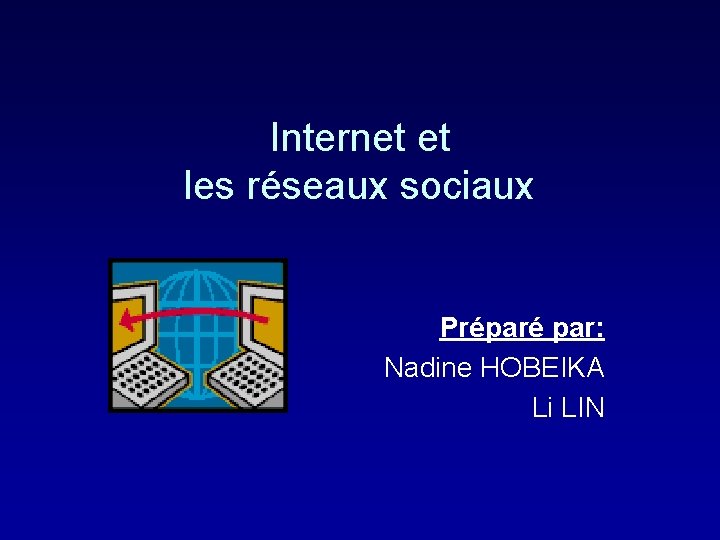 Internet et les réseaux sociaux Préparé par: Nadine HOBEIKA Li LIN 