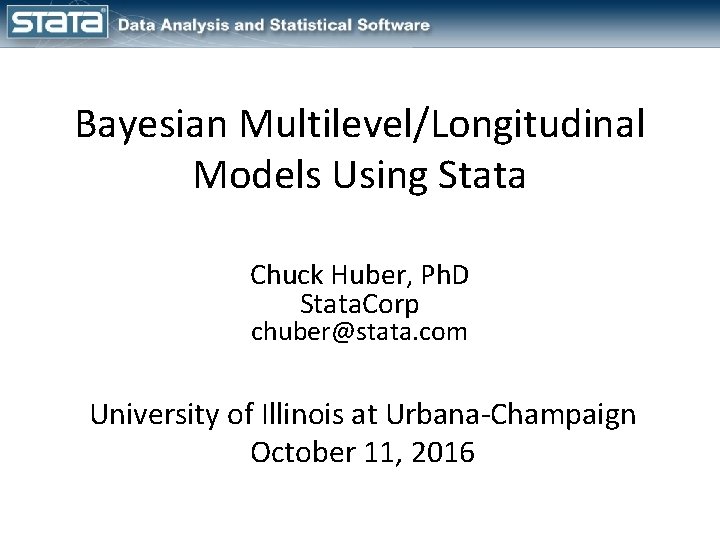 Bayesian Multilevel/Longitudinal Models Using Stata Chuck Huber, Ph. D Stata. Corp chuber@stata. com University