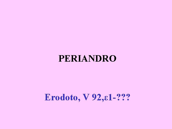 PERIANDRO Erodoto, V 92, ε 1 -? ? ? 