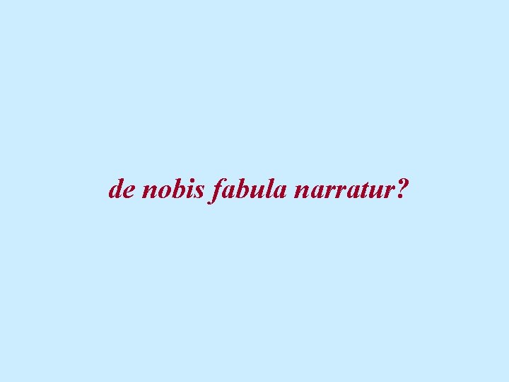 de nobis fabula narratur? 