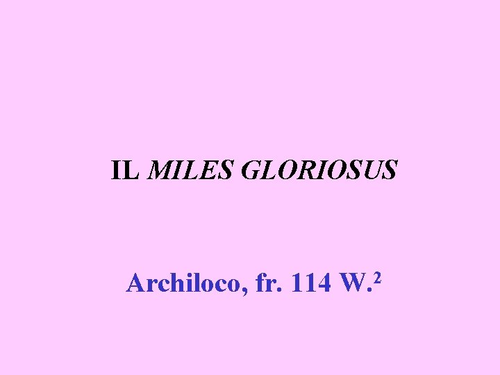 IL MILES GLORIOSUS Archiloco, fr. 114 W. 2 