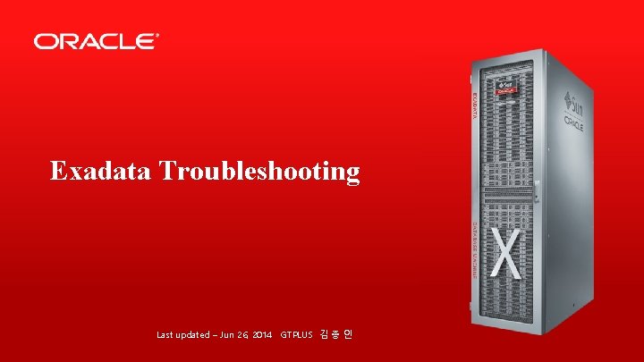 Exadata Troubleshooting Last updated – Jun 26, 2014 GTPLUS 김 종 인 