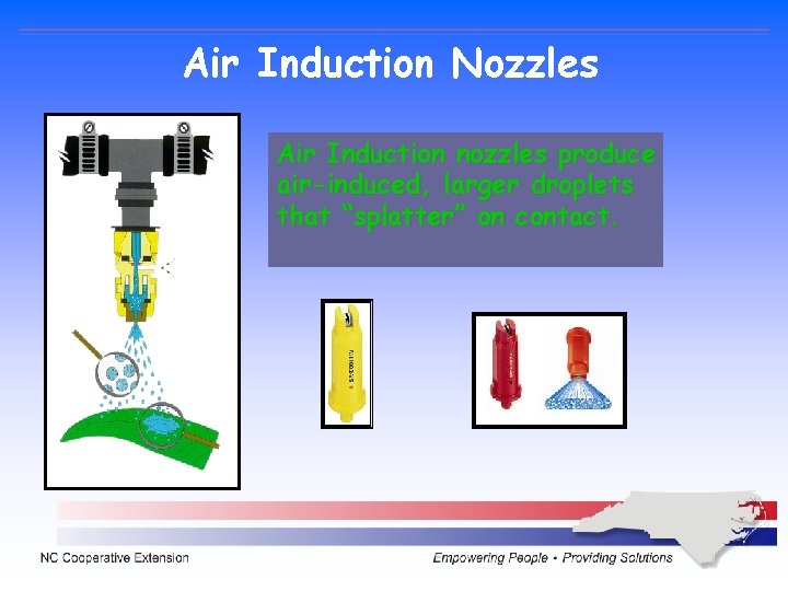Air Induction Nozzles Air Induction nozzles produce air-induced, larger droplets that “splatter” on contact. Air Induction Nozzles Air Induction nozzles produce air-induced, larger droplets that “splatter” on contact.