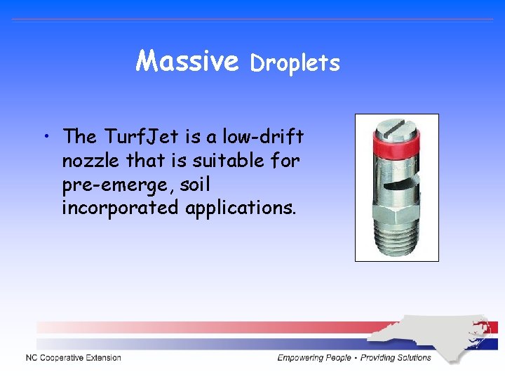 Massive Droplets • The Turf. Jet is a low-drift nozzle that is suitable for Massive Droplets • The Turf. Jet is a low-drift nozzle that is suitable for