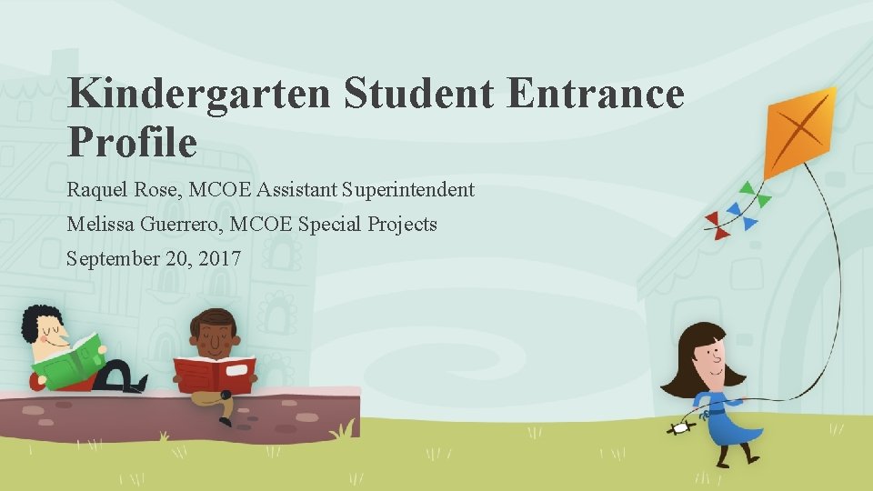 Kindergarten Student Entrance Profile Raquel Rose, MCOE Assistant Superintendent Melissa Guerrero, MCOE Special Projects