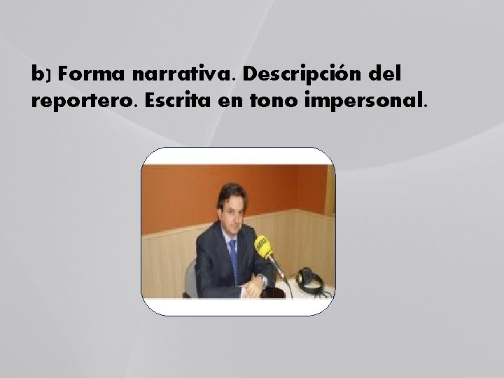 b) Forma narrativa. Descripción del reportero. Escrita en tono impersonal. 