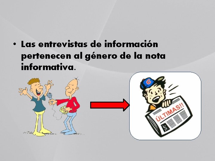  • Las entrevistas de información pertenecen al género de la nota informativa. 