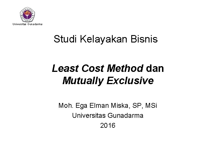 Universitas Gunadarma Studi Kelayakan Bisnis Least Cost Method dan Mutually Exclusive Moh. Ega Elman