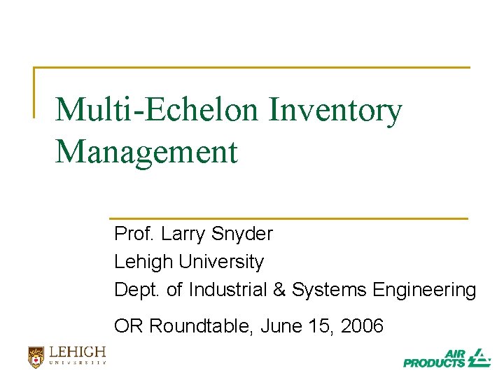 Multi-Echelon Inventory Management Prof. Larry Snyder Lehigh University Dept. of Industrial & Systems Engineering Multi-Echelon Inventory Management Prof. Larry Snyder Lehigh University Dept. of Industrial & Systems Engineering