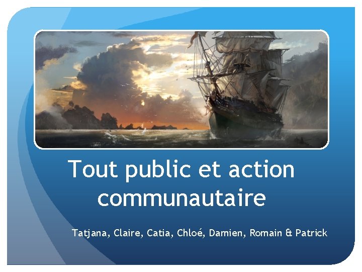 Tout public et action communautaire Tatjana, Claire, Catia, Chloé, Damien, Romain & Patrick 