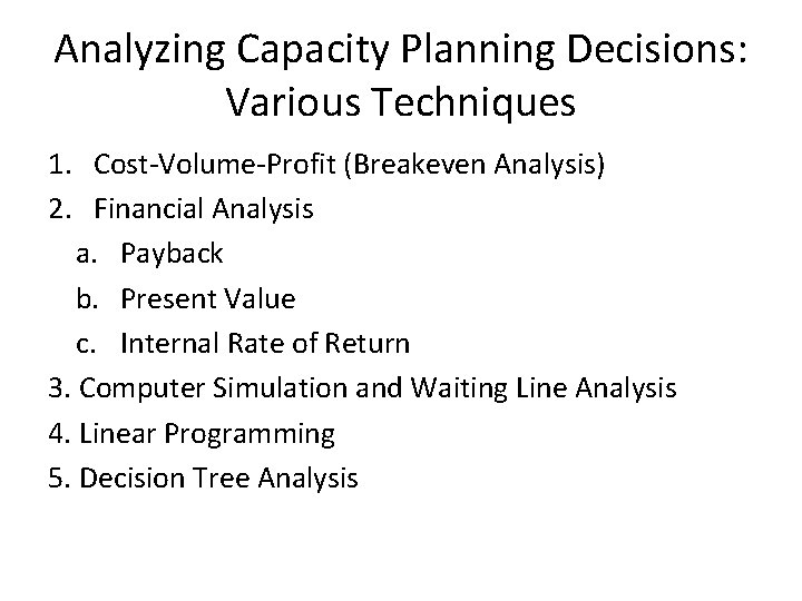 Analyzing Capacity Planning Decisions: Various Techniques 1. Cost-Volume-Profit (Breakeven Analysis) 2. Financial Analysis a. Analyzing Capacity Planning Decisions: Various Techniques 1. Cost-Volume-Profit (Breakeven Analysis) 2. Financial Analysis a.