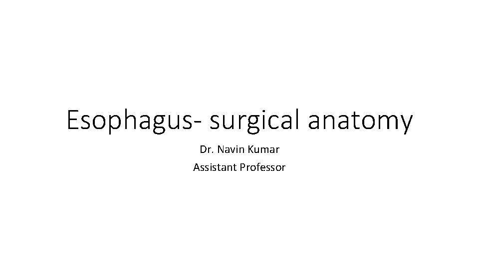 Esophagus- surgical anatomy Dr. Navin Kumar Assistant Professor 
