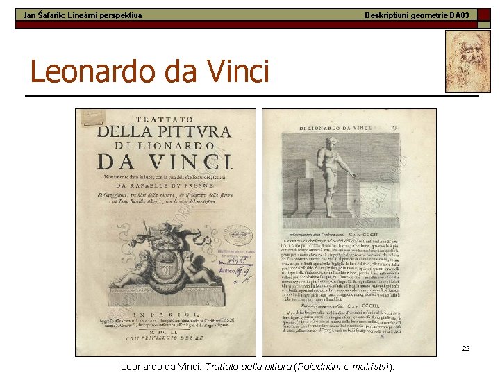 Jan Šafařík: Lineární perspektiva Deskriptivní geometrie BA 03 Leonardo da Vinci 22 Leonardo da