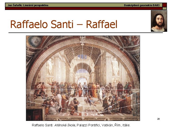 Jan Šafařík: Lineární perspektiva Deskriptivní geometrie BA 03 Raffaelo Santi – Raffael 28 Raffaelo