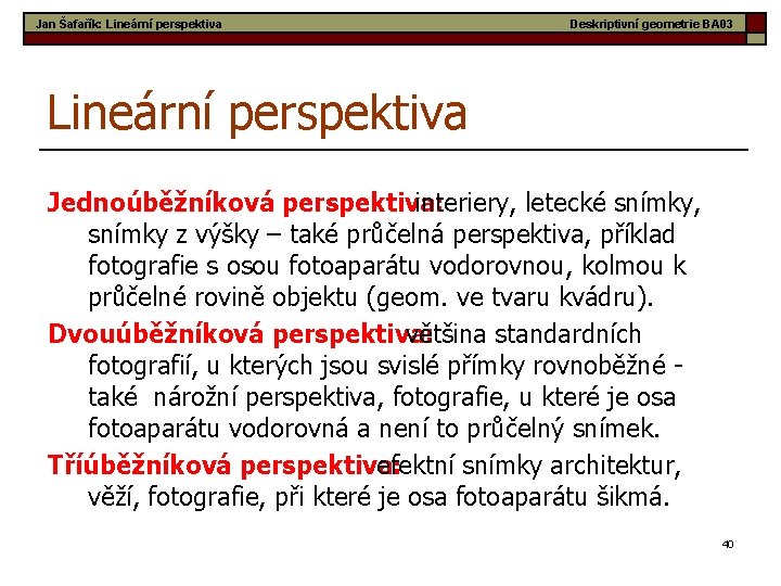 Jan Šafařík: Lineární perspektiva Deskriptivní geometrie BA 03 Lineární perspektiva Jednoúběžníková perspektiva: interiery, letecké