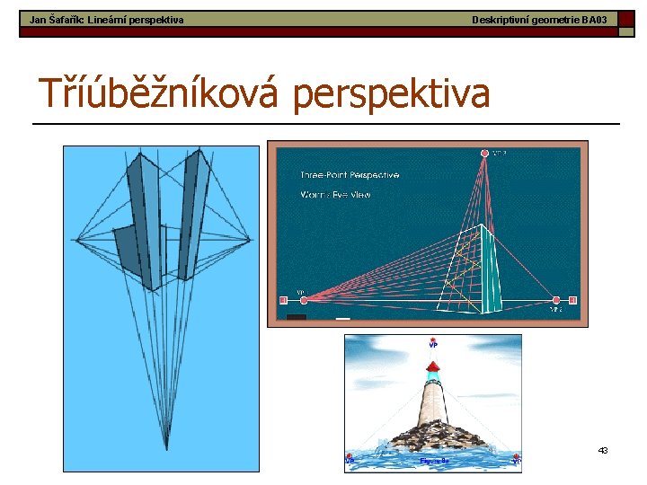 Jan Šafařík: Lineární perspektiva Deskriptivní geometrie BA 03 Tříúběžníková perspektiva 43 