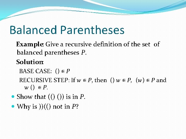 Balanced Parentheses Example: Give a recursive definition of the set of balanced parentheses P.
