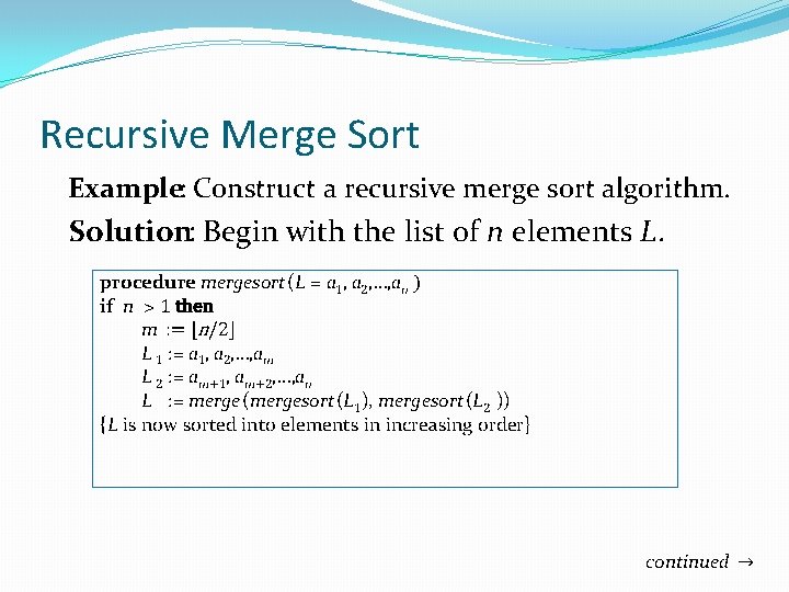 Recursive Merge Sort Example: Construct a recursive merge sort algorithm. Solution: Begin with the